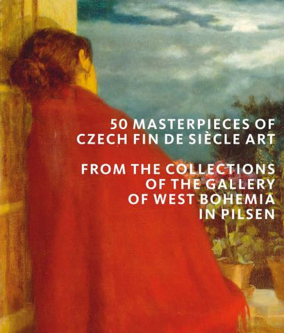 50 Masterpieces of Czech Fin De Siècle Art: From the Collections of the Gallery of West Bohemia in Pilsen