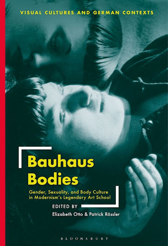 Bauhaus Bodies: Gender, Sexuality, and Body Culture in Modernism’s Legendary Art School