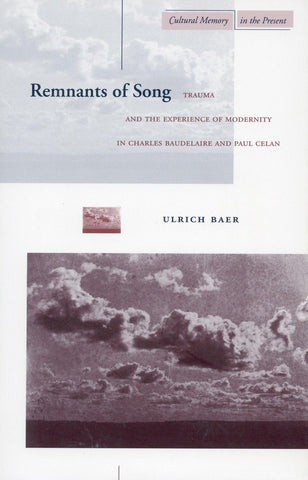 Remnants of Song: Trauma and the Experience of Modernity in Charles Baudelaire and Paul Celan