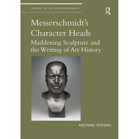 Messerschmidt's Character Heads: Maddening Sculpture and the Writing of Art History