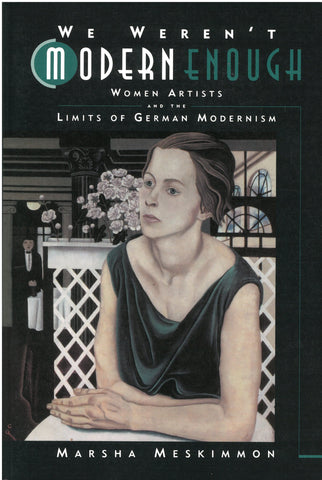 We Weren't Modern Enough: Women Artists and the Limits of German Modernism