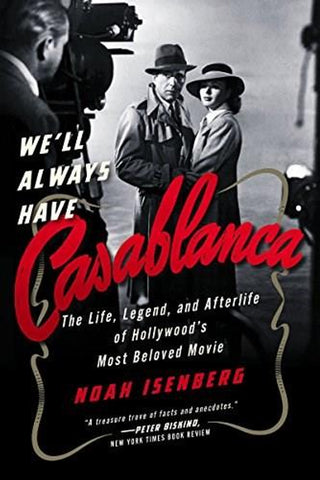 We'll Always Have Casablanca: The Life, Legend, and Afterlife of Hollywood's Most Beloved Movie [Hardcover]